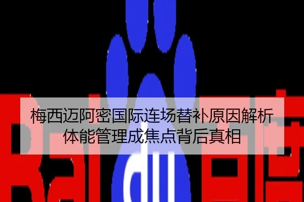 梅西迈阿密国际连场替补原因解析 体能管理成焦点背后真相