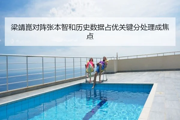 梁靖崑对阵张本智和历史数据占优关键分处理成焦点