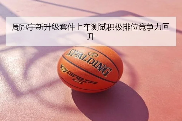 周冠宇新升级套件上车测试积极排位竞争力回升