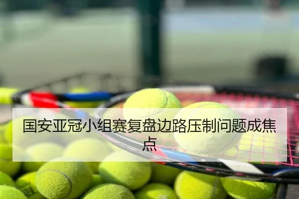 国安亚冠小组赛复盘边路压制问题成焦点